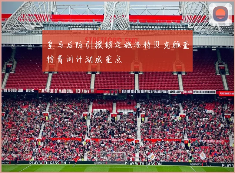 皇马后防引援锁定施洛特贝克雅奎特青训计划成重点