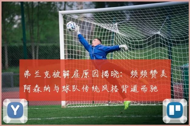 弗兰克被解雇原因揭晓：频频赞美阿森纳与球队传统风格背道而驰