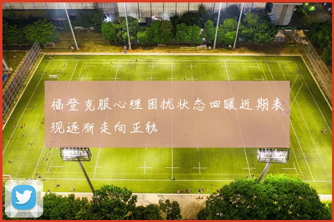 福登克服心理困扰状态回暖近期表现逐渐走向正轨
