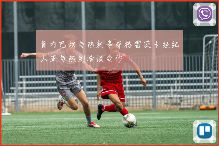 费内巴切与热刺争夺格雷茨卡经纪人正与热刺洽谈合作
