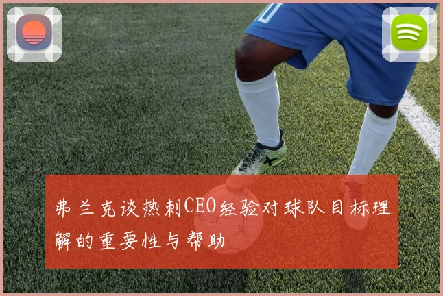 弗兰克谈热刺CEO经验对球队目标理解的重要性与帮助