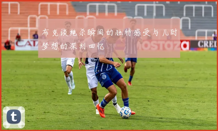 布克谈绝杀瞬间的独特感受与儿时梦想的深刻回忆