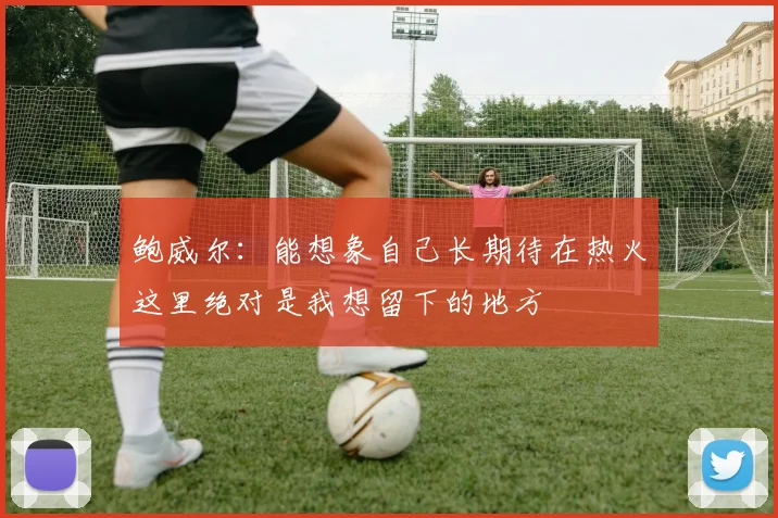 鲍威尔：能想象自己长期待在热火这里绝对是我想留下的地方