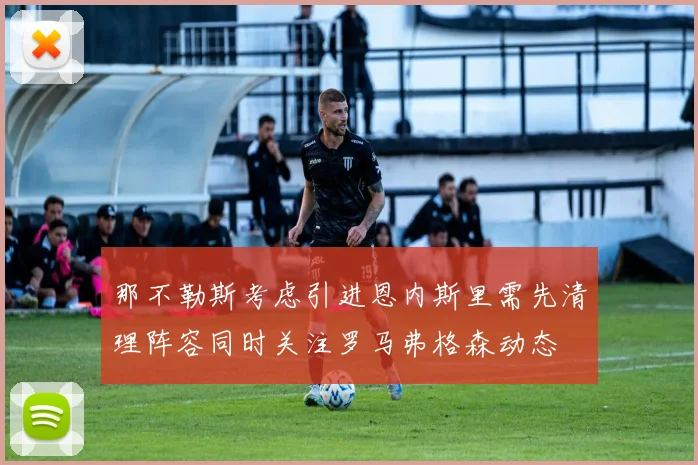 那不勒斯考虑引进恩内斯里需先清理阵容同时关注罗马弗格森动态