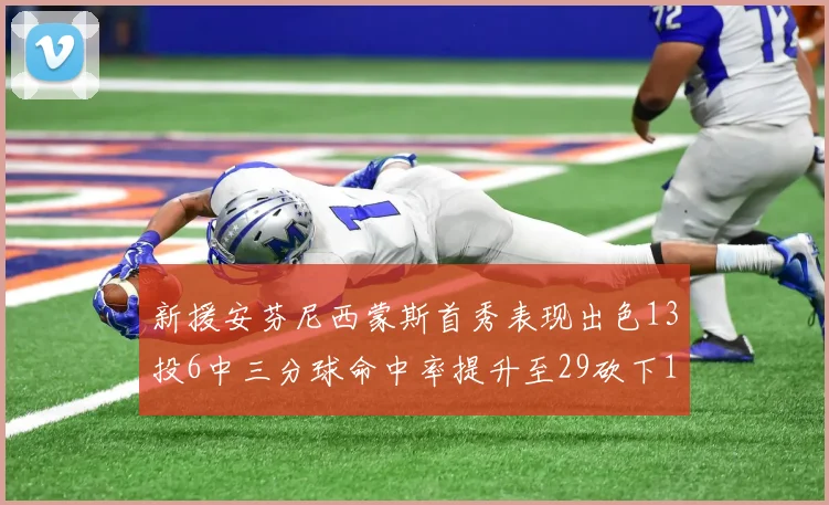 新援安芬尼西蒙斯首秀表现出色13投6中三分球命中率提升至29砍下18分3助攻