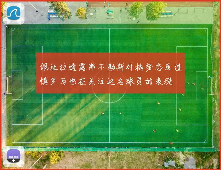佩杜拉透露那不勒斯对梅努态度谨慎罗马也在关注这名球员的表现