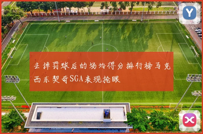 去掉罚球后的场均得分排行榜马克西东契奇SGA表现抢眼