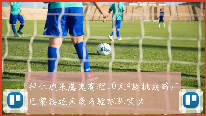 拜仁迎来魔鬼赛程10天4战挑战药厂巴黎接连来袭考验球队实力