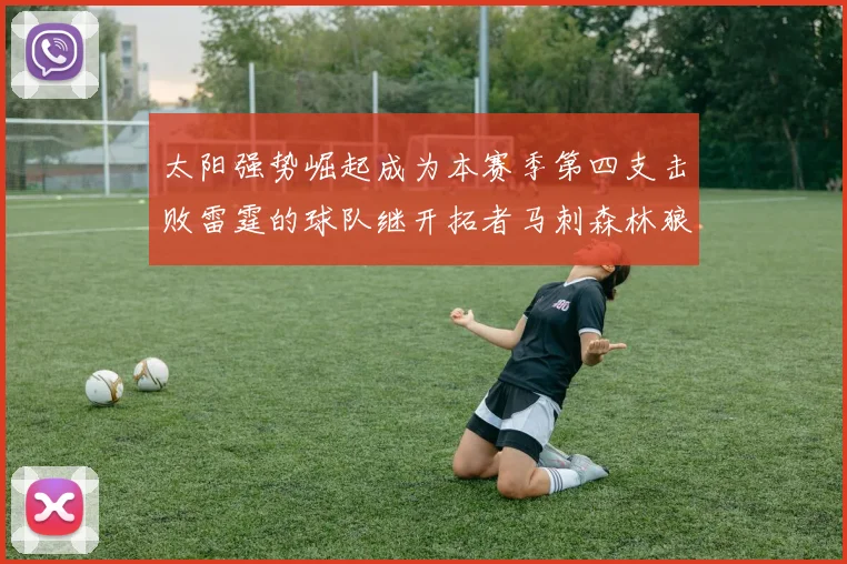 太阳强势崛起成为本赛季第四支击败雷霆的球队继开拓者马刺森林狼之后再添胜绩