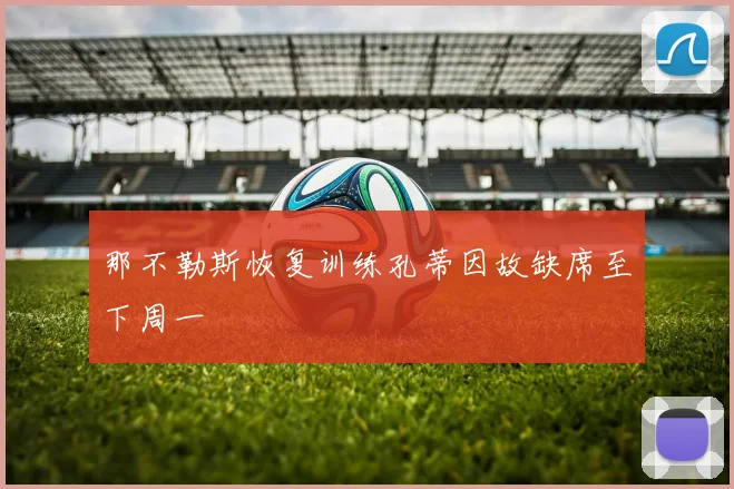 那不勒斯恢复训练孔蒂因故缺席至下周一