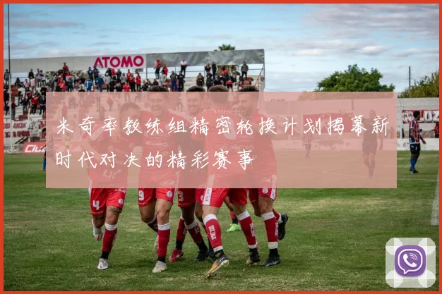 米奇率教练组精密轮换计划揭幕新时代对决的精彩赛事